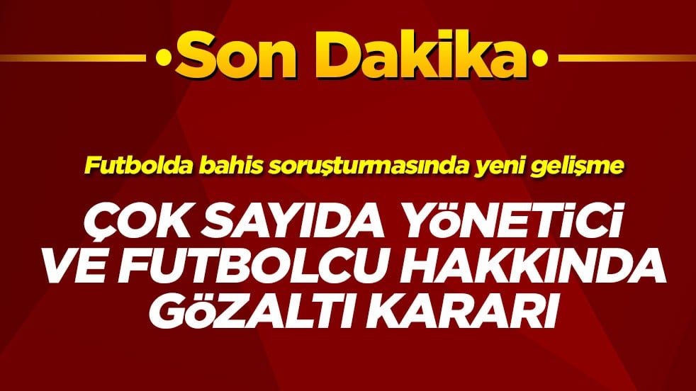 Futbolda bahis soruşturmasında yeni gelişme! Çok sayıda yönetici ve futbolcu hakkında gözaltı kararı