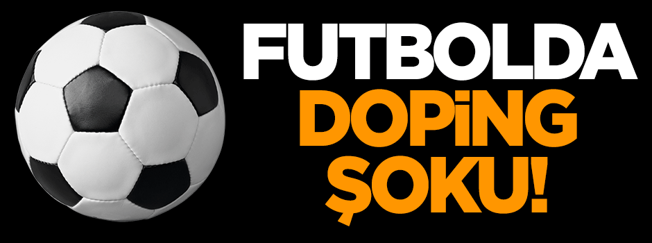 Futbolda doping şoku!