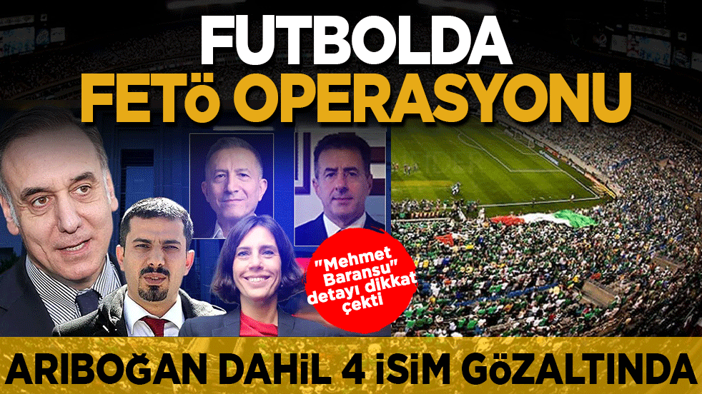 Futbolda FETÖ depremi! Lütfi Arıboğan dahil 4 dev isim gözaltında