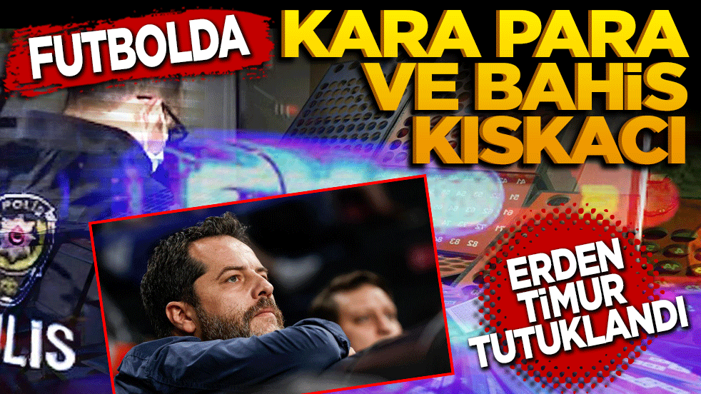 Futbolda kara para ve bahis kıskacı: Erden Timur tutuklandı