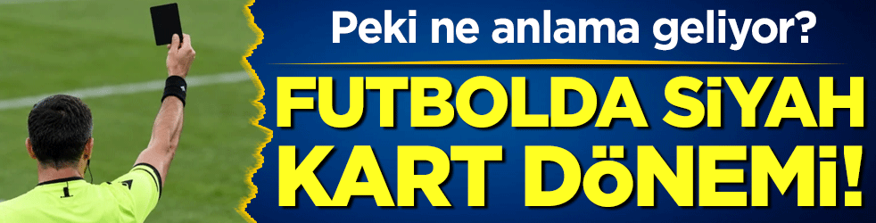 Futbolda siyah kart dönemi: Peki ne anlama geliyor?