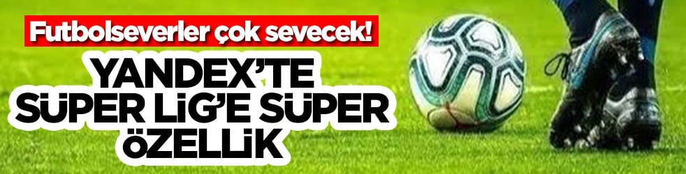 Futbolseverler çok sevecek! Yandex'te Süper Lig'e süper özellik