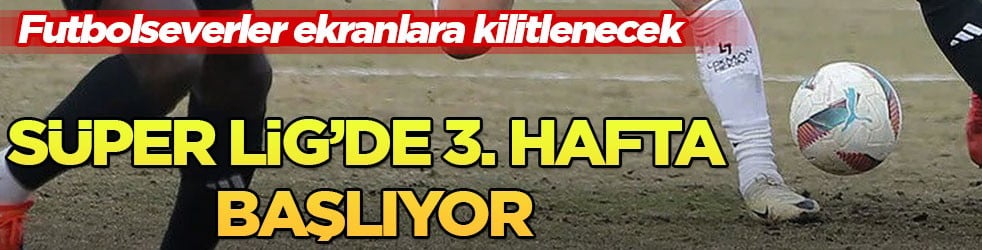 Futbolseverler ekranlara kilitlenecek! Süper Lig’de 3. hafta başlıyor