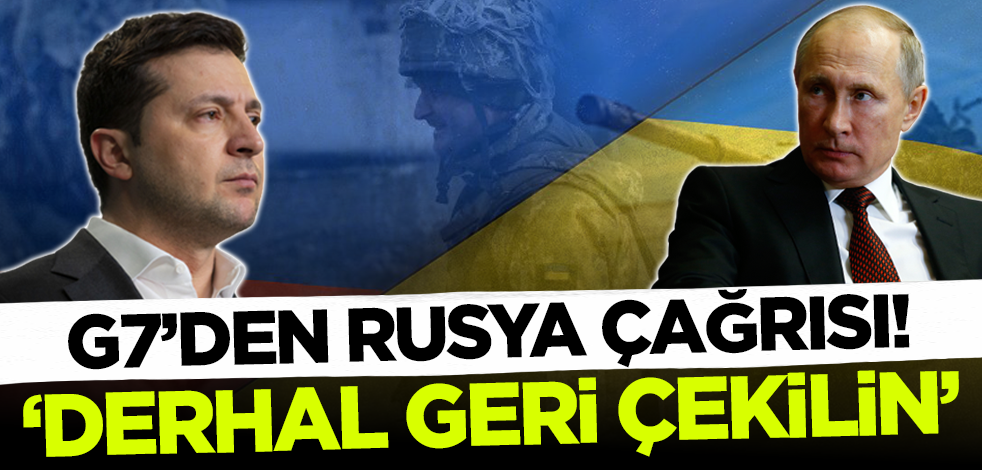 G7 ülkelerinden Rusya çağrısı! 'Derhal geri çekilin'