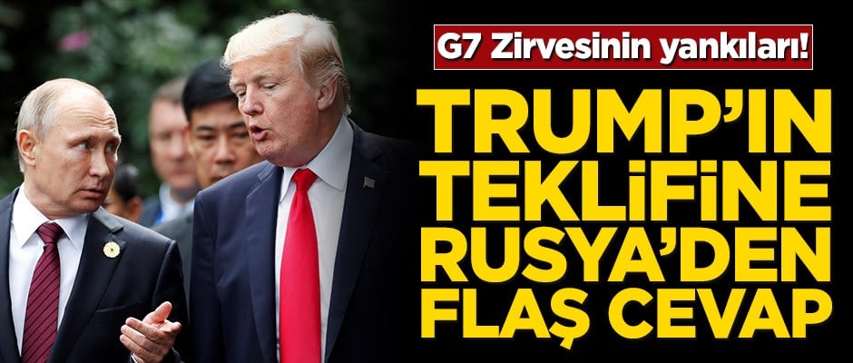 G7 Zirvesinin yankıları! Trump’ın teklifine Rusya’dan flaş cevap