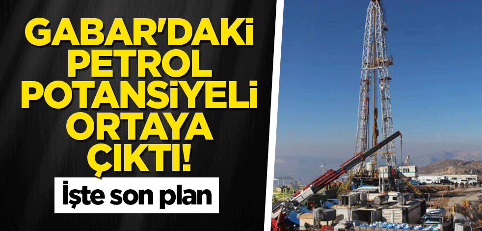 Gabar'daki petrol potansiyeli ortaya çıktı! İşte son plan