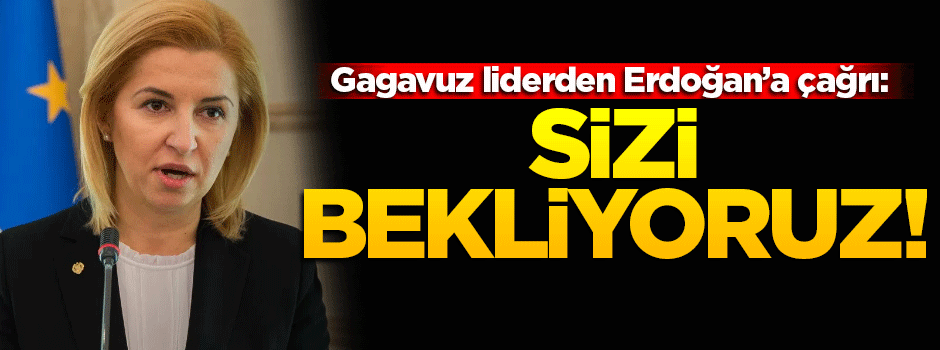 Gagavuzya liderinden Erdoğan'a çağrı!