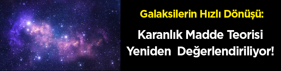 Galaksilerin Beklenmedik Hareketleri! Karanlık Madde Tartışması Yeniden Alevlendi