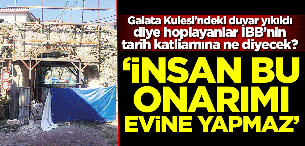 Galata Kulesi'ndeki duvar yıkıldı diye hoplayanlar İBB’nin tarih katliamına ne diyecek? 'İnsan bu onarımı evine yapmaz'