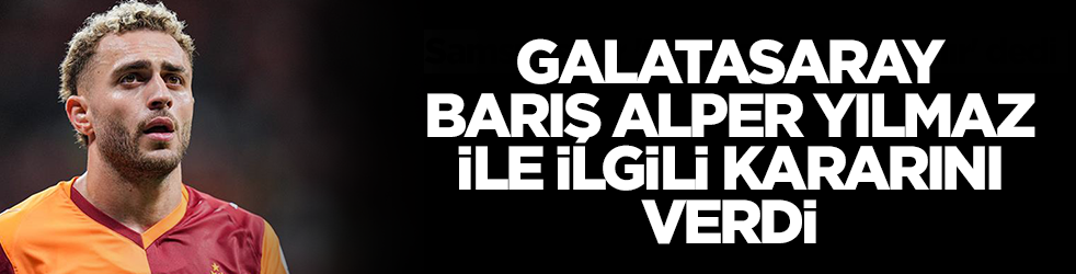 Galatasaray Barış Alper Yılmaz'la ilgili kararını verdi