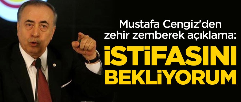 Galatasaray Başkanı Mustafa Cengiz'den zehir zemberek açıklama: İstifasını bekliyorum