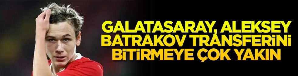 Galatasaray, Batrakov transferini bitirmeye çok yakın