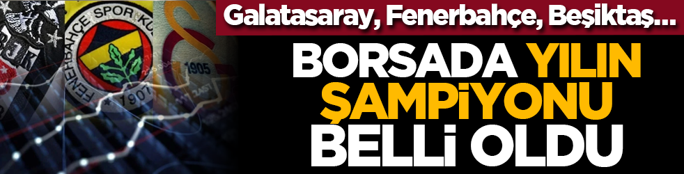 Galatasaray, Fenerbahçe, Beşiktaş… Borsada yılın şampiyonu belli oldu