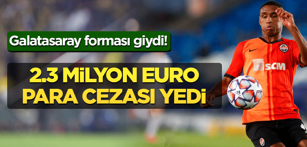 Galatasaray forması giydi! 2.3 milyon euro para cezasına çarptırıldı