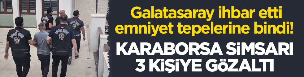 Galatasaray ihbar etti, emniyet tepelerine bindi! Karaborsa simsarı 3 kişiye gözaltı