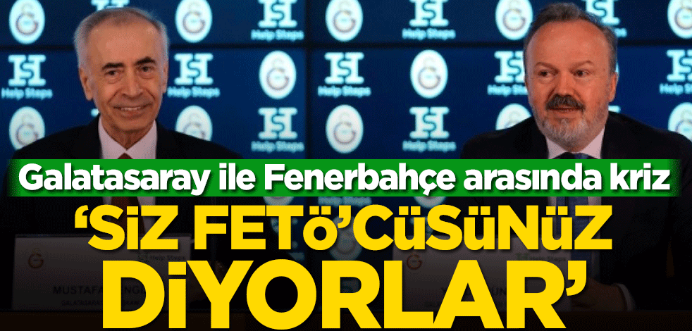 Galatasaray ile Fenerbahçe arasında kriz! ‘Siz FETÖ’cüsünüz diyorlar’