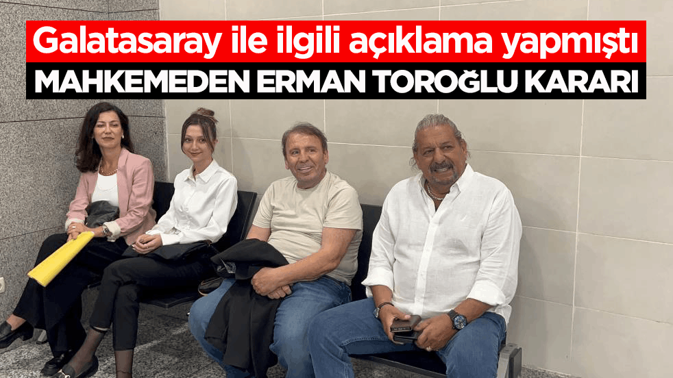Galatasaray ile ilgili açıklama yapmıştı! Mahkemeden Erman Toroğlu kararı