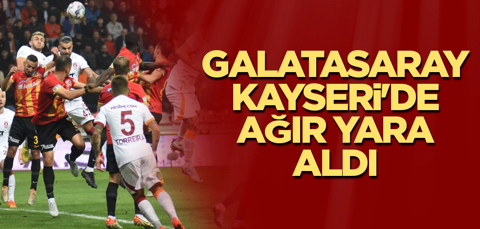 Galatasaray Kayseri'de ağır yara aldı