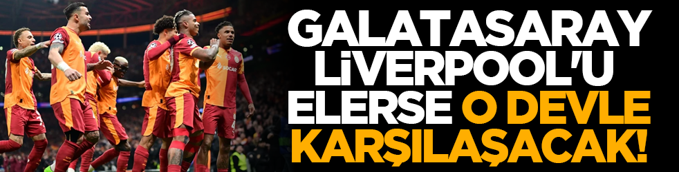 Galatasaray, Liverpool'u elerse o devle karşılaşacak!