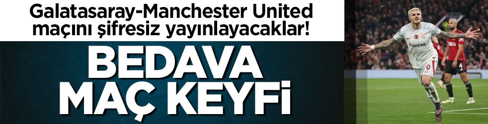 Galatasaray-Manchester United maçını şifresiz yayınlayacaklar! Bedava maç keyfi