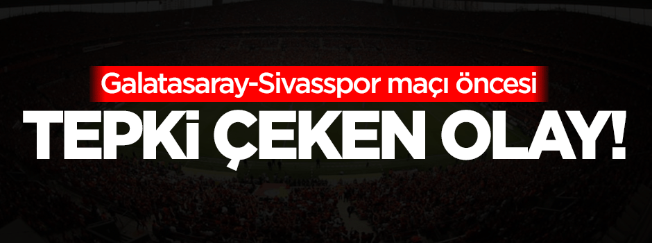 Galatasaray-Sivasspor maçı öncesi tepki çeken olay