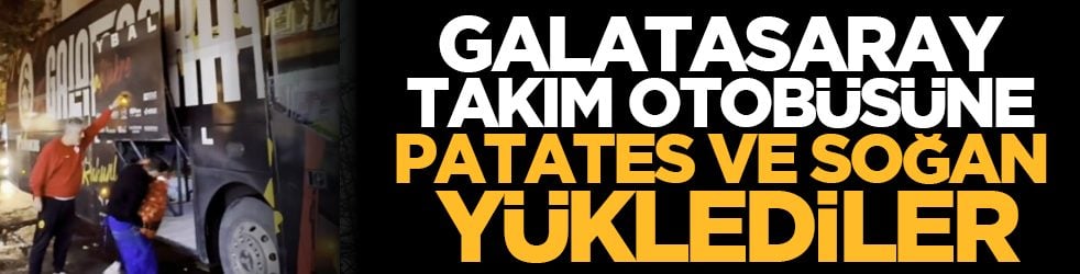 Galatasaray takım otobüsüne patates ve soğan yüklediler