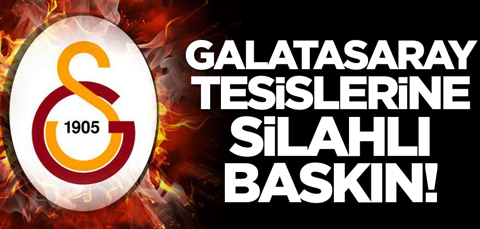 Galatasaray tesislerine silahlı baskın