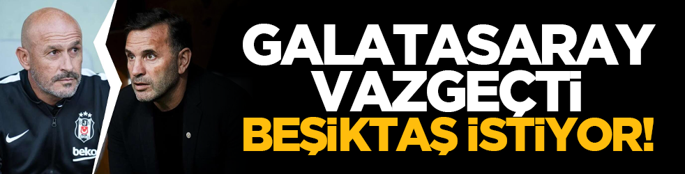 Galatasaray vazgeçti Beşiktaş istiyor!