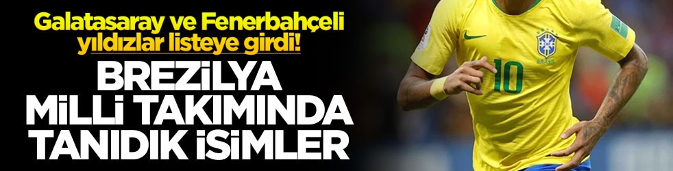 Galatasaray ve Fenerbahçeli yıldızlar listeye girdi! Brezilya milli takımında tanıdık isimler