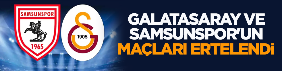 Galatasaray ve Samsunspor'un maçları ertelendi
