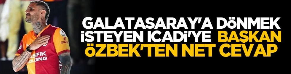 Galatasaray'a dönmek isteyen İcadi'ye Başkan Özbek'ten net cevap