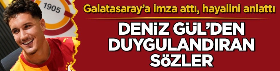 Galatasaray’a imza attı, hayalini anlattı! Deniz Gül’den duygulandıran sözler