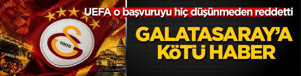 Galatasaray’a kötü haber! UEFA o başvuruyu hiç düşünmeden reddetti