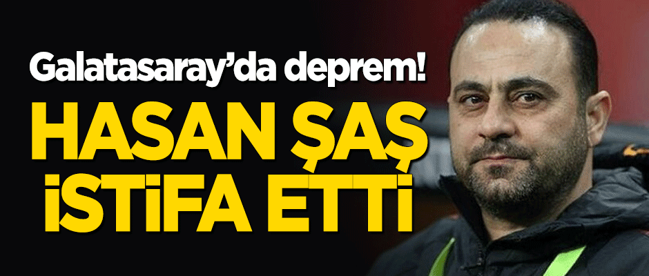 Galatasaray'da deprem! Hasan Şaş istifa etti