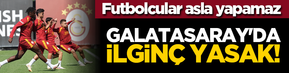Galatasaray'da ilginç yasak! Futbolcular asla yapamaz