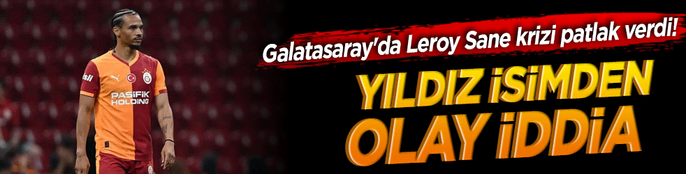 Galatasaray'da Leroy Sane krizi patlak verdi! Yıldız isimden olay iddia