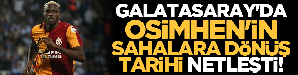 Galatasaray'da Osimhen'in sahalara dönüş tarihi netleşti!
