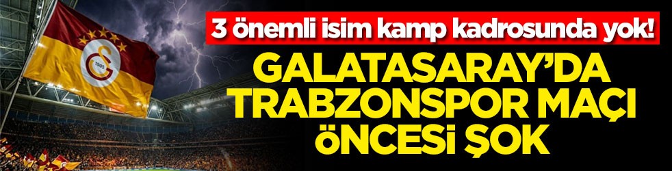 Galatasaray’da Trabzonspor maçı öncesi şok! 3 önemli isim kamp kadrosunda yok