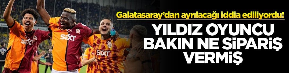 Galatasaray’dan ayrılacağı iddia ediliyordu! Yıldız oyuncu bakın ne sipariş vermiş!
