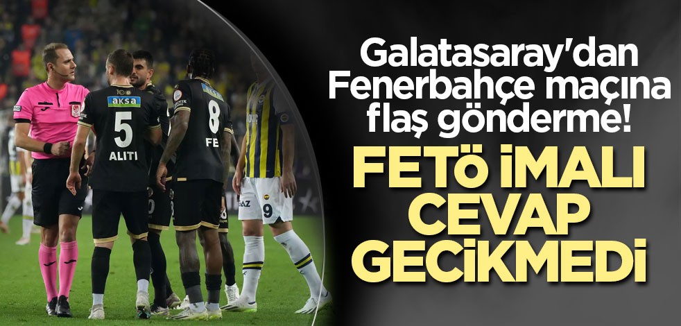 Galatasaray'dan Fenerbahçe maçına flaş gönderme! FETÖ imalı cevap gecikmedi