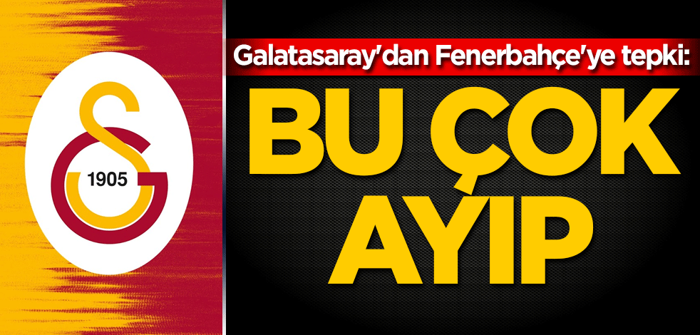Galatasaray'dan Fenerbahçe'ye tepki: Bu çok ayıp