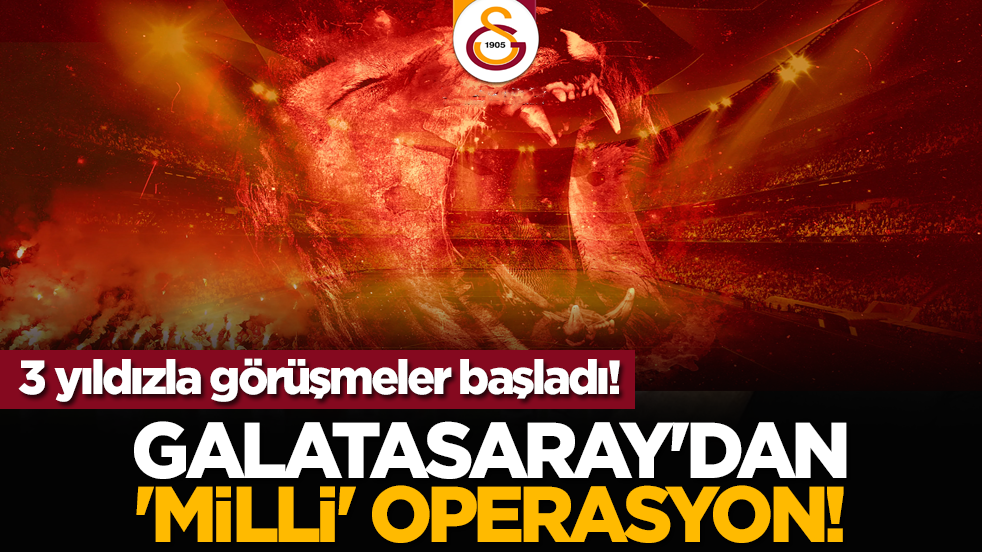 Galatasaray'dan 'Milli' operasyon! 3 yıldızla görüşmeler başladı!