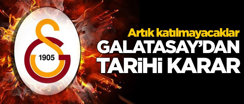 Galatasaray'dan tarihi karar! Artık katılmayacaklar