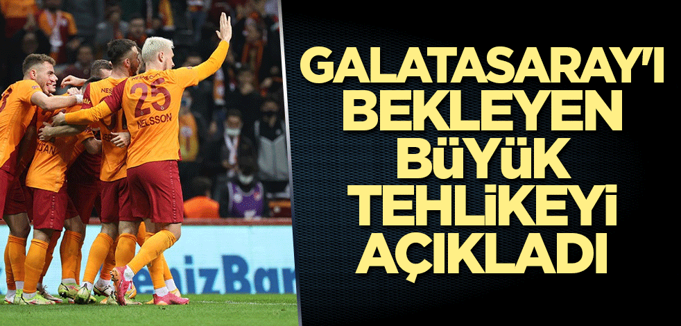 Galatasaray'ı bekleyen büyük tehlikeyi açıkladı