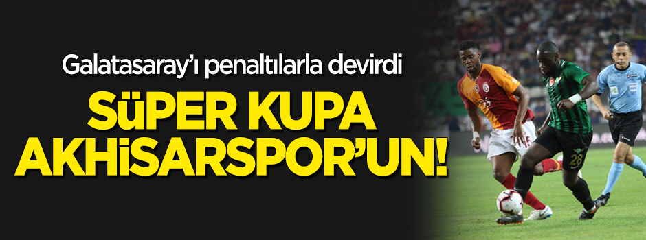 Galatasaray'ı penaltılarla devirdi! Süper Kupa Akhisarspor'un!