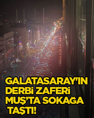 Galatasaray'ın derbi zaferi Muş’ta sokağa taştı!
