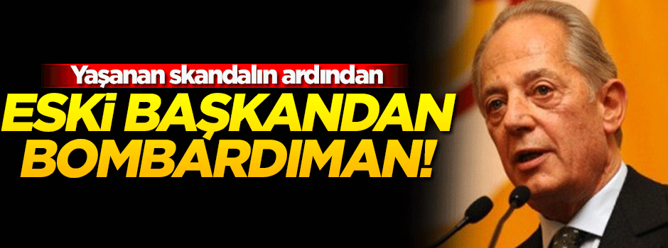 Galatasaray'ın eski başkanı bombaladı!