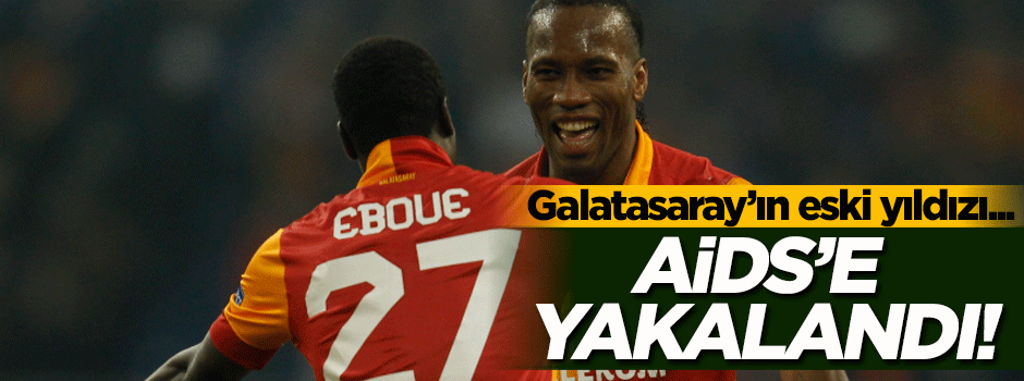 Galatasaray'ın eski yıldızı AIDS'e yakalandı!
