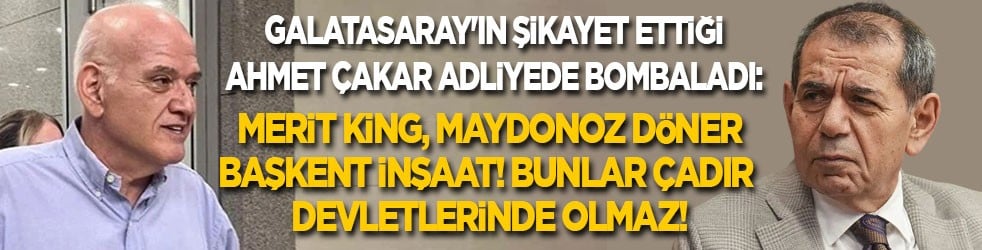 Galatasaray'ın şikayet ettiği Ahmet Çakar adliyede bombaladı: Merit King, Maydonoz döner, Başkent inşaat..! Bunlar çadır devletlerinde olmaz!