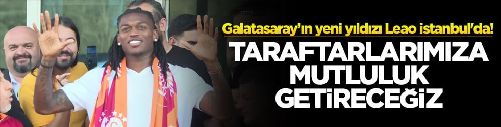 Galatasaray’ın yeni yıldızı Leao İstanbul'da! Taraftarlarımıza mutluluk getireceğiz